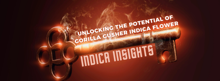 Indica Insights: Unlocking the Potential of Gorilla Gusher Indica Flower